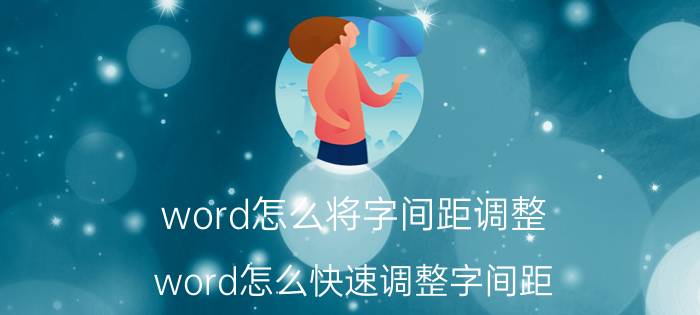 word怎么将字间距调整 word怎么快速调整字间距？